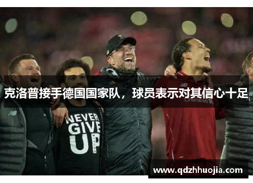 克洛普接手德国国家队，球员表示对其信心十足