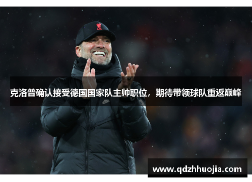 克洛普确认接受德国国家队主帅职位，期待带领球队重返巅峰