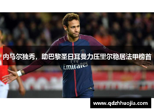 内马尔独秀，助巴黎圣日耳曼力压里尔稳居法甲榜首