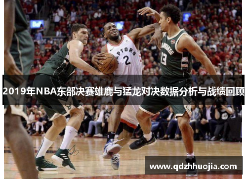 2019年NBA东部决赛雄鹿与猛龙对决数据分析与战绩回顾
