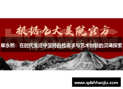 崔永熙：在时代变迁中坚持自我追求与艺术创新的灵魂探索