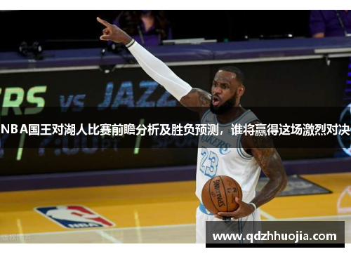 NBA国王对湖人比赛前瞻分析及胜负预测，谁将赢得这场激烈对决