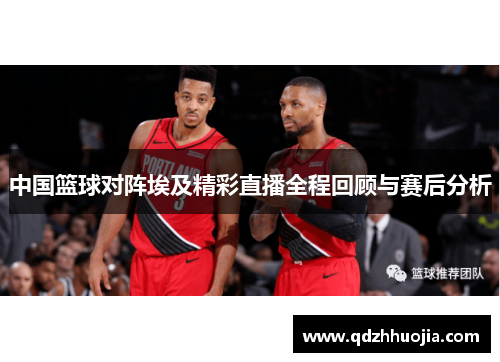 中国篮球对阵埃及精彩直播全程回顾与赛后分析