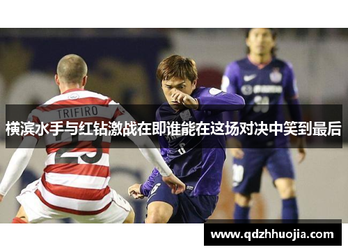 横滨水手与红钻激战在即谁能在这场对决中笑到最后