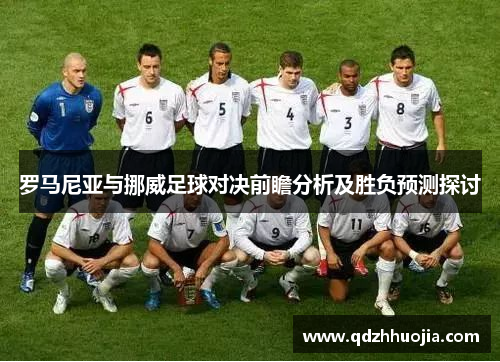 罗马尼亚与挪威足球对决前瞻分析及胜负预测探讨