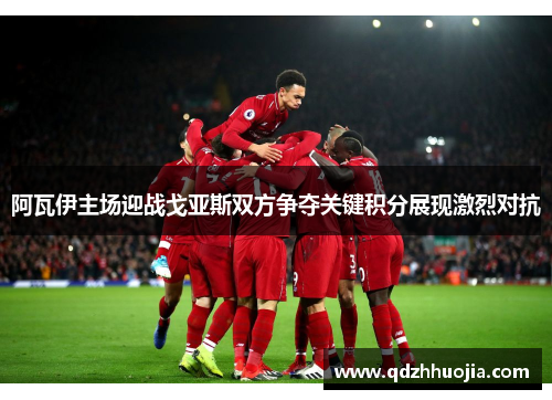 阿瓦伊主场迎战戈亚斯双方争夺关键积分展现激烈对抗