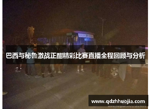 巴西与秘鲁激战正酣精彩比赛直播全程回顾与分析