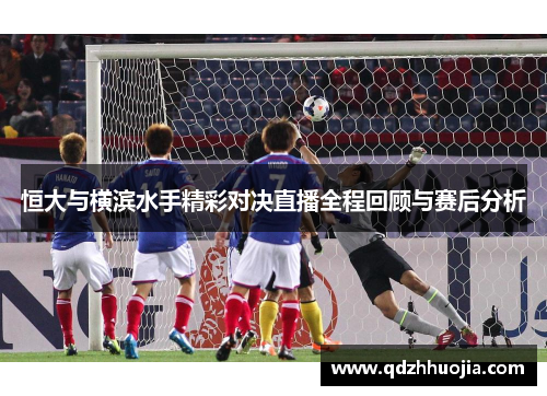 恒大与横滨水手精彩对决直播全程回顾与赛后分析