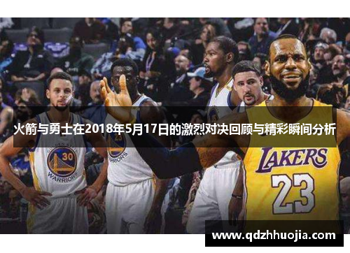 火箭与勇士在2018年5月17日的激烈对决回顾与精彩瞬间分析